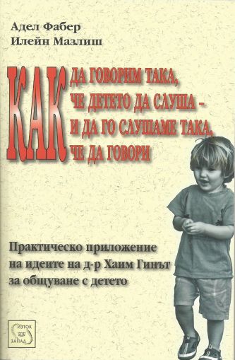 Как да говорим така, че детето да слуша и да го слушаме така, че да говори