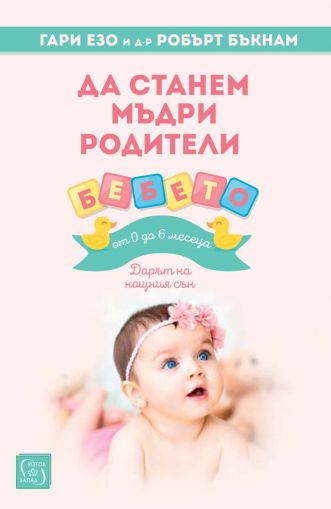 Да станем мъдри родители: бебето от 0 до 6 месеца