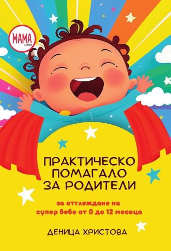 Практическо помагало за родители - за отглеждане на супер бебе от 0 до 12 месеца